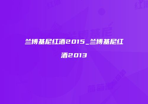 兰博基尼红酒2015_兰博基尼红酒2013