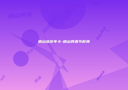 崂山旅游年卡-崂山啤酒节时间
