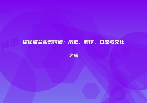 探秘波兰松鸡啤酒：历史、制作、口感与文化之旅