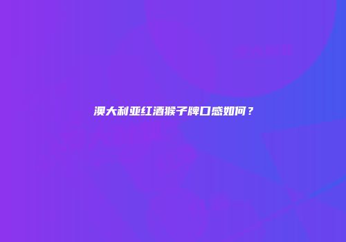 澳大利亚红酒猴子牌口感如何？