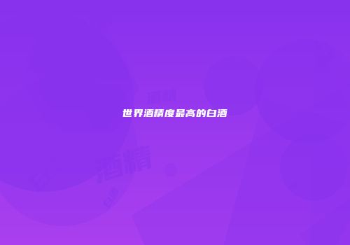 世界酒精度最高的白酒