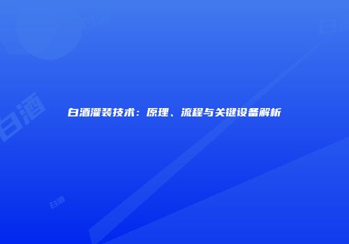 白酒灌装技术：原理、流程与关键设备解析