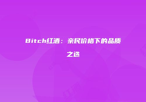 Bitch红酒：亲民价格下的品质之选