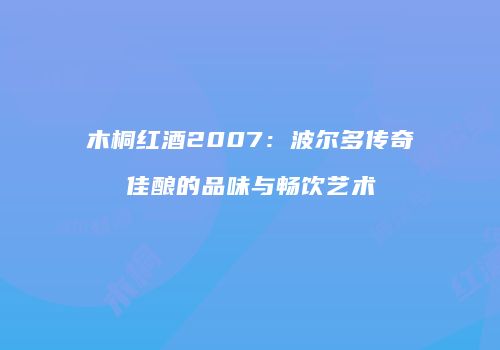木桐红酒2007：波尔多传奇佳酿的品味与畅饮艺术