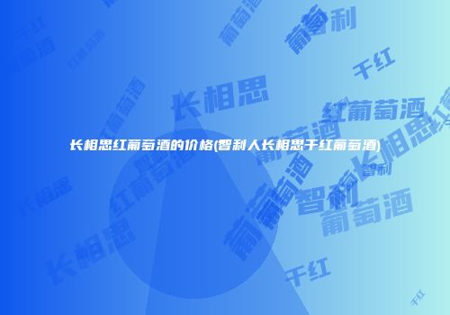 长相思红葡萄酒的价格(智利人长相思干红葡萄酒)