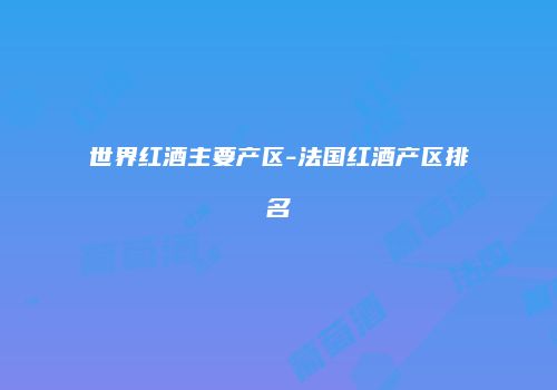世界红酒主要产区-法国红酒产区排名