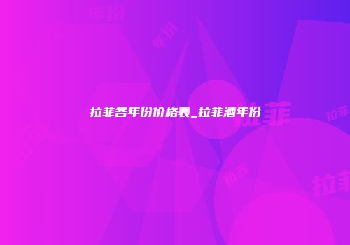 拉菲各年份价格表_拉菲酒年份