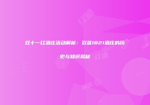 双十一红酒庄活动解析：双蒸1821酒庄的历史与知识揭秘