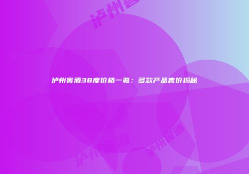泸州窖酒38度价格一览：多款产品售价揭秘
