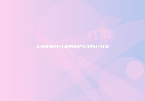 无开瓶器开红酒的5种实用技巧分享