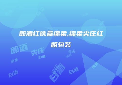 郎酒红铁盒绵柔,绵柔尖庄红瓶包装