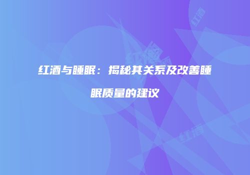 红酒与睡眠：揭秘其关系及改善睡眠质量的建议