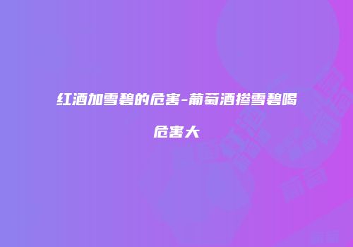 红酒加雪碧的危害-葡萄酒掺雪碧喝危害大