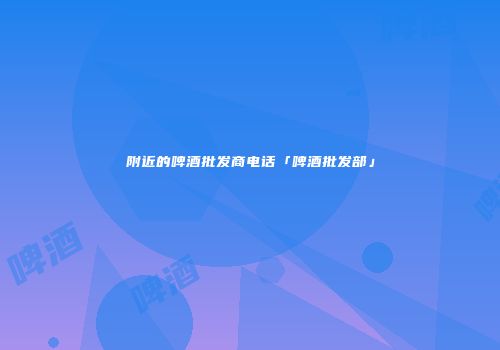 附近的啤酒批发商电话「啤酒批发部」
