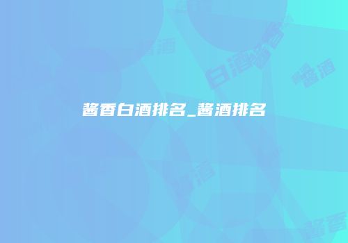 酱香白酒排名_酱酒排名