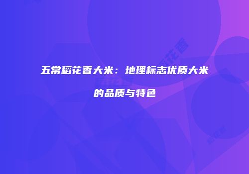 五常稻花香大米：地理标志优质大米的品质与特色