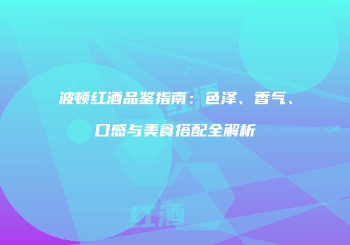 波顿红酒品鉴指南：色泽、香气、口感与美食搭配全解析