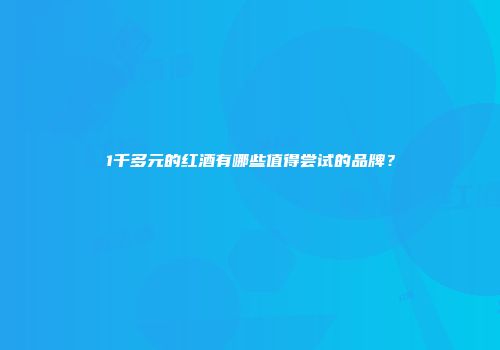 1千多元的红酒有哪些值得尝试的品牌？