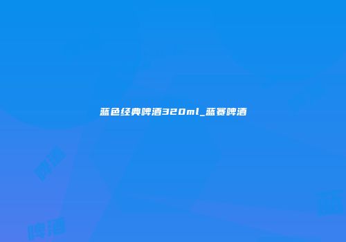 蓝色经典啤酒320ml_蓝赛啤酒