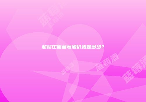 越橘庄园蓝莓酒价格是多少？