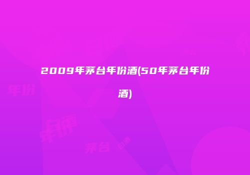 2009年茅台年份酒(50年茅台年份酒)