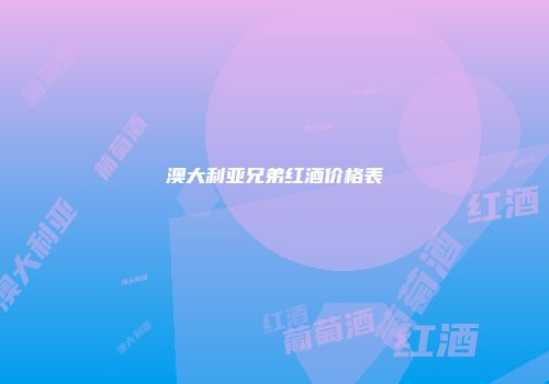 澳大利亚兄弟红酒价格表