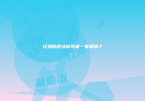 红酒的倒法你可能一直都错了