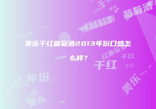 美乐干红葡萄酒2013年份口感怎么样？