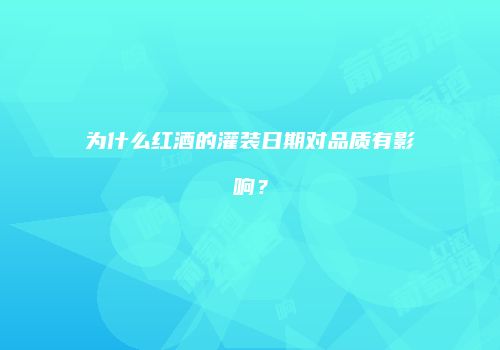 为什么红酒的灌装日期对品质有影响？