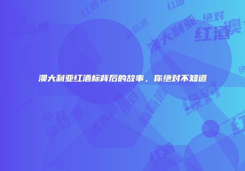 澳大利亚红酒标背后的故事，你绝对不知道