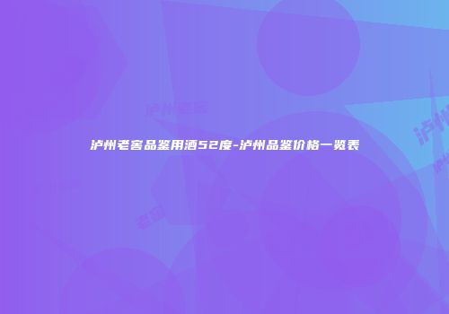 泸州老窖品鉴用酒52度-泸州品鉴价格一览表