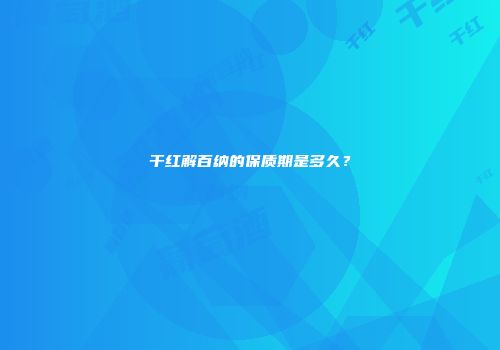 干红解百纳的保质期是多久？