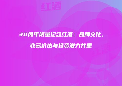 30周年限量纪念红酒：品牌文化、收藏价值与投资潜力并重