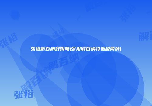 张裕解百纳好喝吗(张裕解百纳特选级两种)