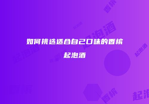 如何挑选适合自己口味的香槟起泡酒