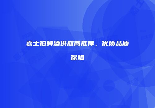 嘉士伯啤酒供应商推荐，优质品质保障