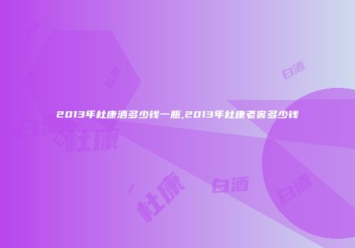 2013年杜康酒多少钱一瓶,2013年杜康老窖多少钱