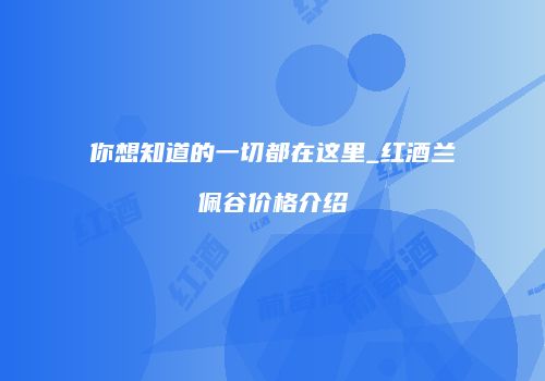 你想知道的一切都在这里_红酒兰佩谷价格介绍