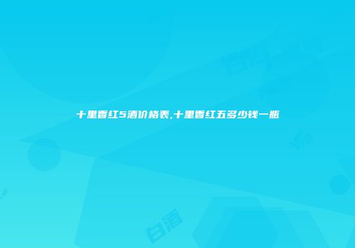十里香红5酒价格表,十里香红五多少钱一瓶