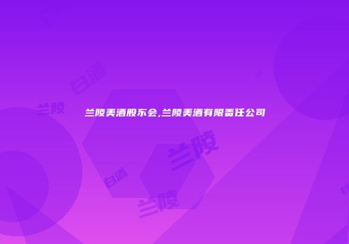 兰陵美酒股东会,兰陵美酒有限责任公司