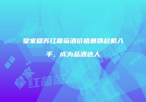 皇家穆苏红葡萄酒价格暴跌趁机入手，成为品酒达人