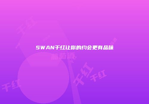 SWAN干红让你的约会更有品味