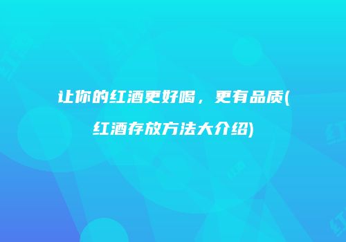 让你的红酒更好喝，更有品质(红酒存放方法大介绍)