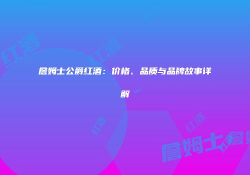 詹姆士公爵红酒：价格、品质与品牌故事详解
