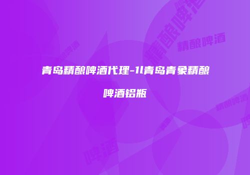 青岛精酿啤酒代理-1l青岛青象精酿啤酒铝瓶