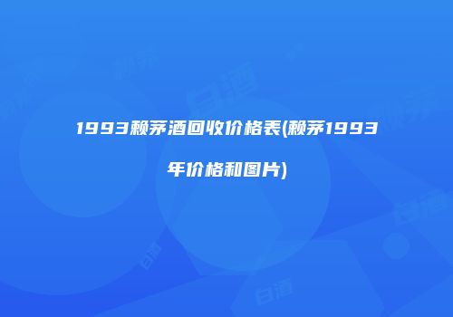 1993赖茅酒回收价格表(赖茅1993年价格和图片)