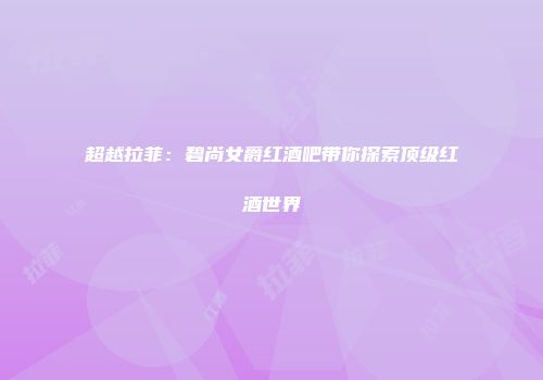 超越拉菲：碧尚女爵红酒吧带你探索顶级红酒世界