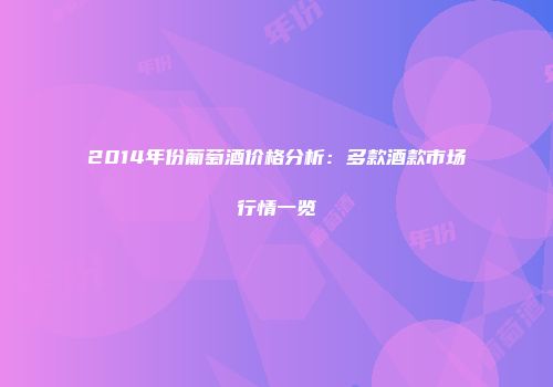 2014年份葡萄酒价格分析：多款酒款市场行情一览
