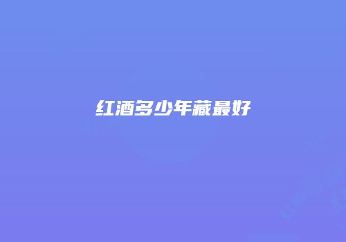 红酒多少年藏最好