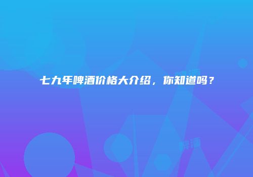 七九年啤酒价格大介绍，你知道吗？
